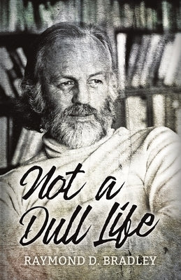 Not a Dull Life by Bradley, Raymond D.
