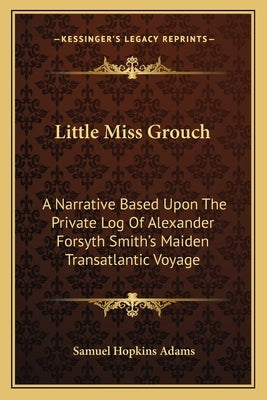 Little Miss Grouch: A Narrative Based Upon The Private Log Of Alexander Forsyth Smith's Maiden Transatlantic Voyage by Adams, Samuel Hopkins