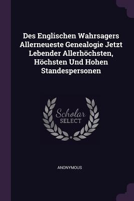 Des Englischen Wahrsagers Allerneueste Genealogie Jetzt Lebender Allerhöchsten, Höchsten Und Hohen Standespersonen by Anonymous