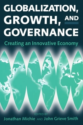 Globalization, Growth, and Governance: Creating an Innovative Economy by Michie, Jonathan