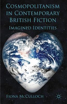 Cosmopolitanism in Contemporary British Fiction: Imagined Identities by McCulloch, F.