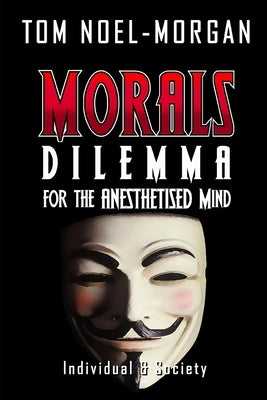 Morals: Dilemma for the Anesthetised Mind by Noel-Morgan, Tom