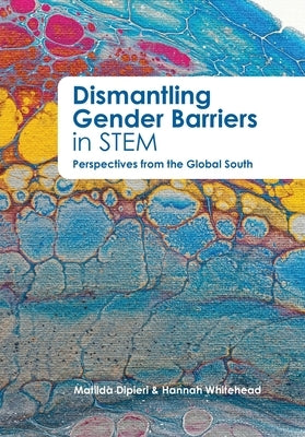 Dismantling Gender Barriers in STEM Perspectives from the Global South by Whitehead, Hannah