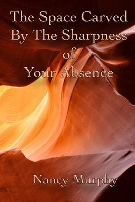 The Space Carved by the Sharpness of Your Absence by Murphy, Nancy