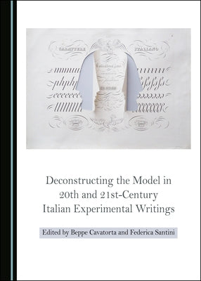 Deconstructing the Model in 20th and 21st-Century Italian Experimental Writings by Cavatorta, Beppe