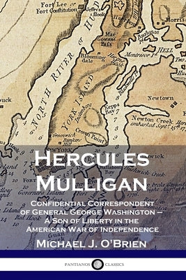 Hercules Mulligan: Confidential Correspondent of General George Washington - A Son of Liberty in the American War of Independence by O'Brien, Michael J.
