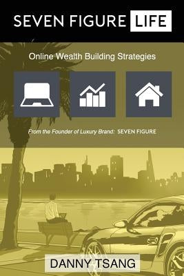 Seven Figure Life: Online Wealth Building Strategies by Tsang, Danny