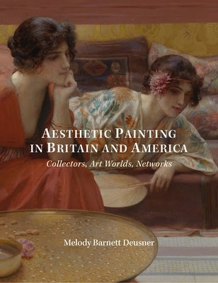 Aesthetic Painting in Britain and America: Collectors, Art Worlds, Networks by Deusner, Melody