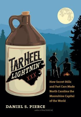 Tar Heel Lightnin': How Secret Stills and Fast Cars Made North Carolina the Moonshine Capital of the World by Pierce, Daniel S.