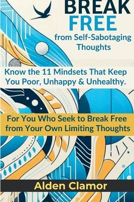 BREAK FREE from Self-Sabotaging Thoughts: Know the 11 Mindsets That Keep You Poor, Unhappy, and Unhealthy by Clamor, Alden