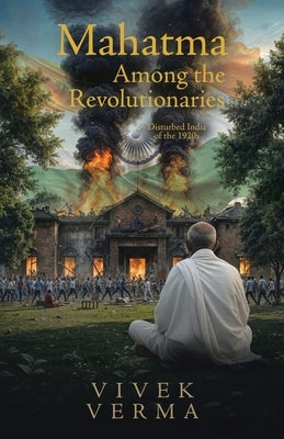 Mahatma Among the Revolutionaries: Disturbed India of the 1920s by Verma, Vivek