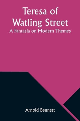 Teresa of Watling Street: A Fantasia on Modern Themes by Bennett, Arnold
