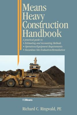 Means Heavy Construction Handbook: A Practical Guide to Estimating and Accounting Methods; Operations/Equipment Requirements; Hazardous Site Evaluat by Ringwald, Richard C.