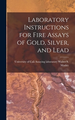 Laboratory Instructions for Fire Assays of Gold, Silver, and Lead by S. Morley, Assaying Laboratory Unive
