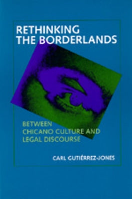 Rethinking the Borderlands: Between Chicano Culture and Legal Discourse by Gutiérrez-Jones, Carl