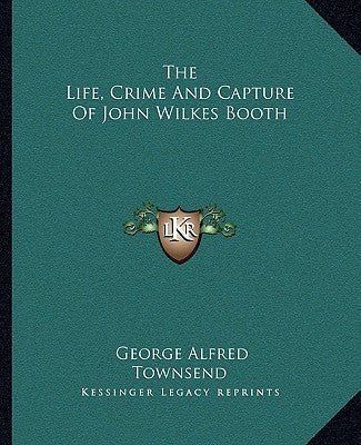 The Life, Crime and Capture of John Wilkes Booth by Townsend, George Alfred