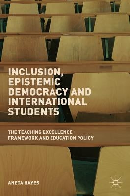 Inclusion, Epistemic Democracy and International Students: The Teaching Excellence Framework and Education Policy by Hayes, Aneta