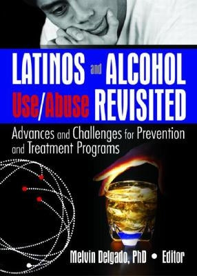 Latinos and Alcohol Use/Abuse Revisited: Advances and Challenges for Prevention and Treatment Programs by Delgado, Melvin