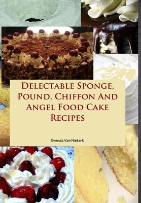 Delectable Sponge, Pound, Chiffon And Angel Food Cake Recipes by Van Niekerk, Brenda