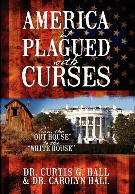 America Is Plagued with Curses: From the Out House to the White House by Hall, Curtis G.