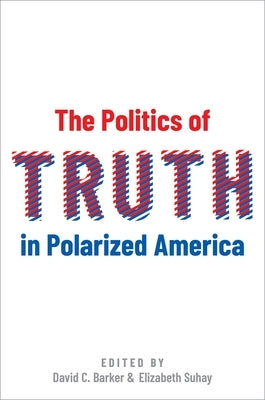 The Politics of Truth in Polarized America by Barker, David C.