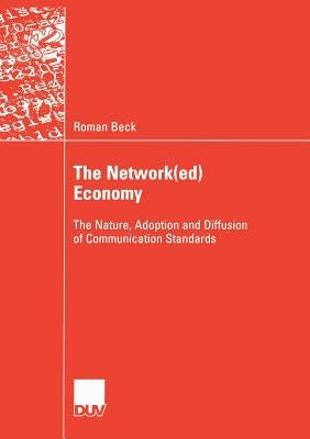 The Network(ed) Economy: The Nature, Adoption and Diffusion of Communication Standards by Beck, Roman