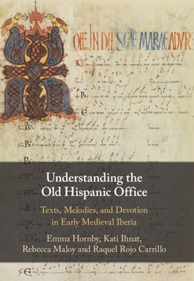 Understanding the Old Hispanic Office: Texts, Melodies, and Devotion in Early Medieval Iberia by Hornby, Emma