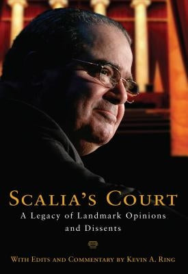 Scalia's Court: A Legacy of Landmark Opinions and Dissents by Ring, Kevin A.