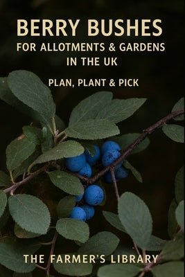 Berry Bushes for UK Allotments & Gardens: A Beginner's Guide to Planning, Planting, Pruning & Picking Raspberries, Currants, Gooseberries & More by Library, Farmer's