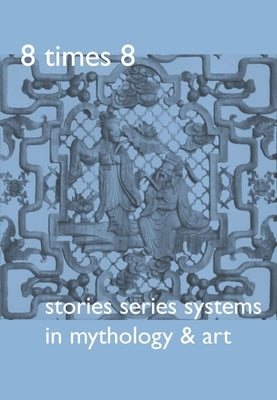 8 Times 8: Stories Series Systems in Mythology & Art by Kraemer, Harald