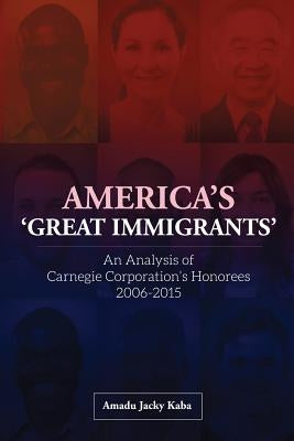 America's 'Great Immigrants': An Analysis of Carnegie Corporation's Honorees, 2006-2015 by Kaba, Amadu Jacky
