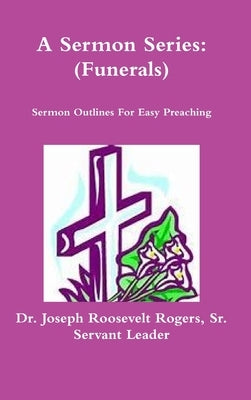 A Sermon Series (Funerals) by Rogers, Joseph Roosevelt, Sr.
