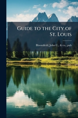 Guide to the City of St. Louis by Bloomfield, John C. &. Co