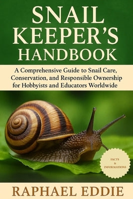 Snail Keeper's Handbook: A Comprehensive Guide to Snail Care, Conservation, and Responsible Ownership for Hobbyists and Educators Worldwide by Eddie, Raphael