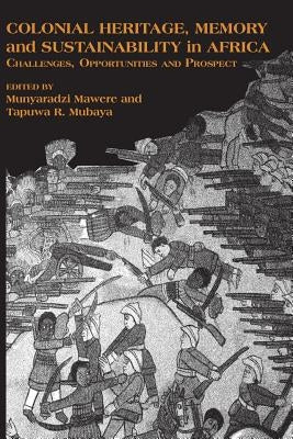 Colonial Heritage, Memory and Sustainability in Africa. Challenges, Opportunities and Prospects by Mawere, Munyaradzi