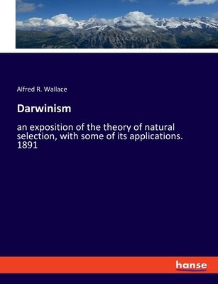 Darwinism: an exposition of the theory of natural selection, with some of its applications. 1891 by Wallace, Alfred R.