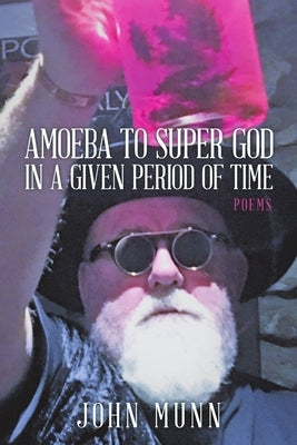 Amoeba to Super God in a Given Period of Time: Poems by Munn, John