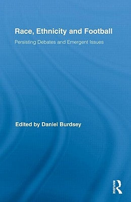 Race, Ethnicity and Football: Persisting Debates and Emergent Issues by Burdsey, Daniel
