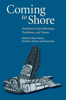 Coming to Shore: Northwest Coast Ethnology, Traditions, and Visions by Mauze, Marie