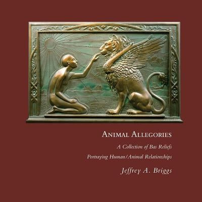Animal Allegories: a collection of Bas Reliefs Portraying Human/Animal Relationships by Briggs, Jeffrey a.