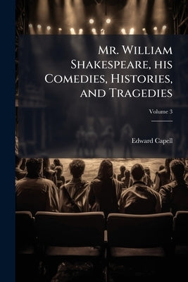 Mr. William Shakespeare, his Comedies, Histories, and Tragedies; Volume 3 by Capell, Edward