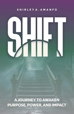 Shift: A Journey to Awaken Purpose, Power, and Impact by Amanfo, Shirley