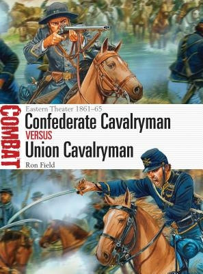 Confederate Cavalryman Vs Union Cavalryman: Eastern Theater 1861-65 by Field, Ron