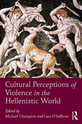 Cultural Perceptions of Violence in the Hellenistic World by Champion, Michael