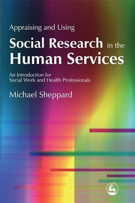 Appraising and Using Social Research in the Human Services: An Introduction for Social Work and Health Professionals by Sheppard, Michael