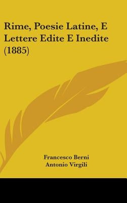 Rime, Poesie Latine, E Lettere Edite E Inedite (1885) by Berni, Francesco