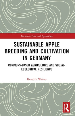 Sustainable Apple Breeding and Cultivation in Germany: Commons-Based Agriculture and Social-Ecological Resilience by Wolter, Hendrik