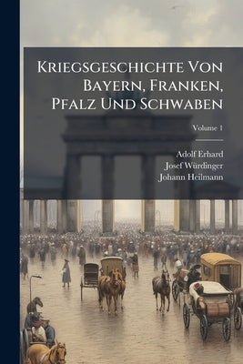 Kriegsgeschichte Von Bayern, Franken, Pfalz Und Schwaben by Erhard, Adolf