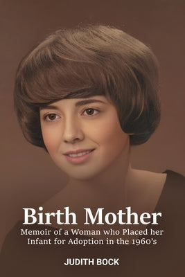 Birth Mother: Memoir of a Woman who Placed her Infant for Adoption in the 1960's by Bock, Judith