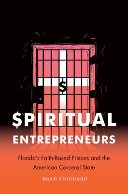 Spiritual Entrepreneurs: Florida's Faith-Based Prisons and the American Carceral State by Stoddard, Brad